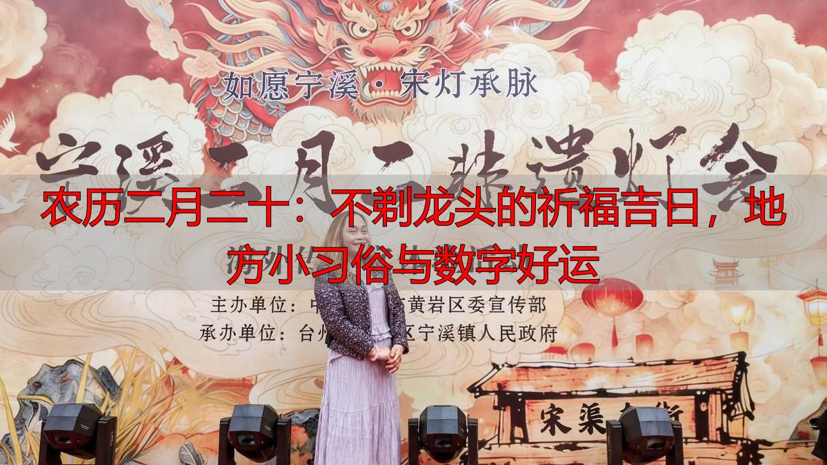 农历二月二十：不剃龙头的祈福吉日，地方小习俗与数字好运