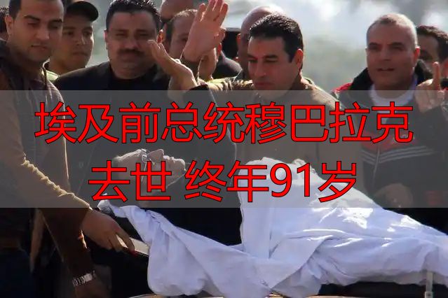 埃及前总统穆巴拉克去世 终年91岁