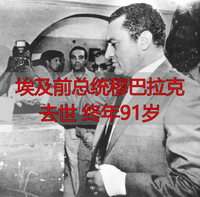 埃及前总统穆巴拉克去世 终年91岁