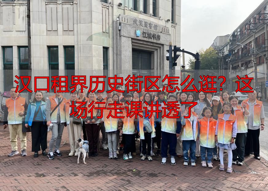 汉口租界历史街区怎么逛？这场行走课讲透了