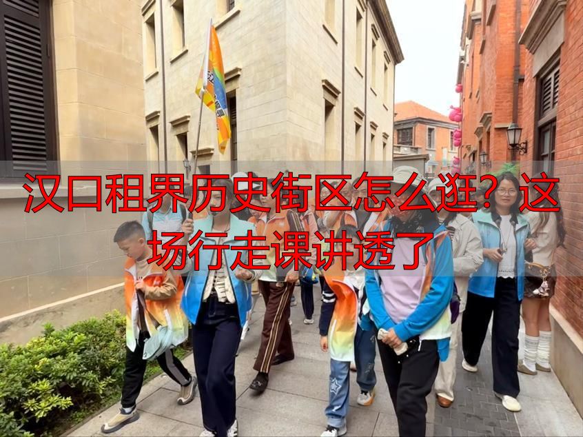 汉口租界历史街区怎么逛？这场行走课讲透了