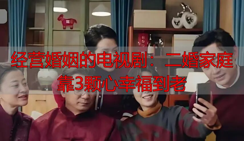经营婚姻的电视剧：二婚家庭靠3颗心幸福到老