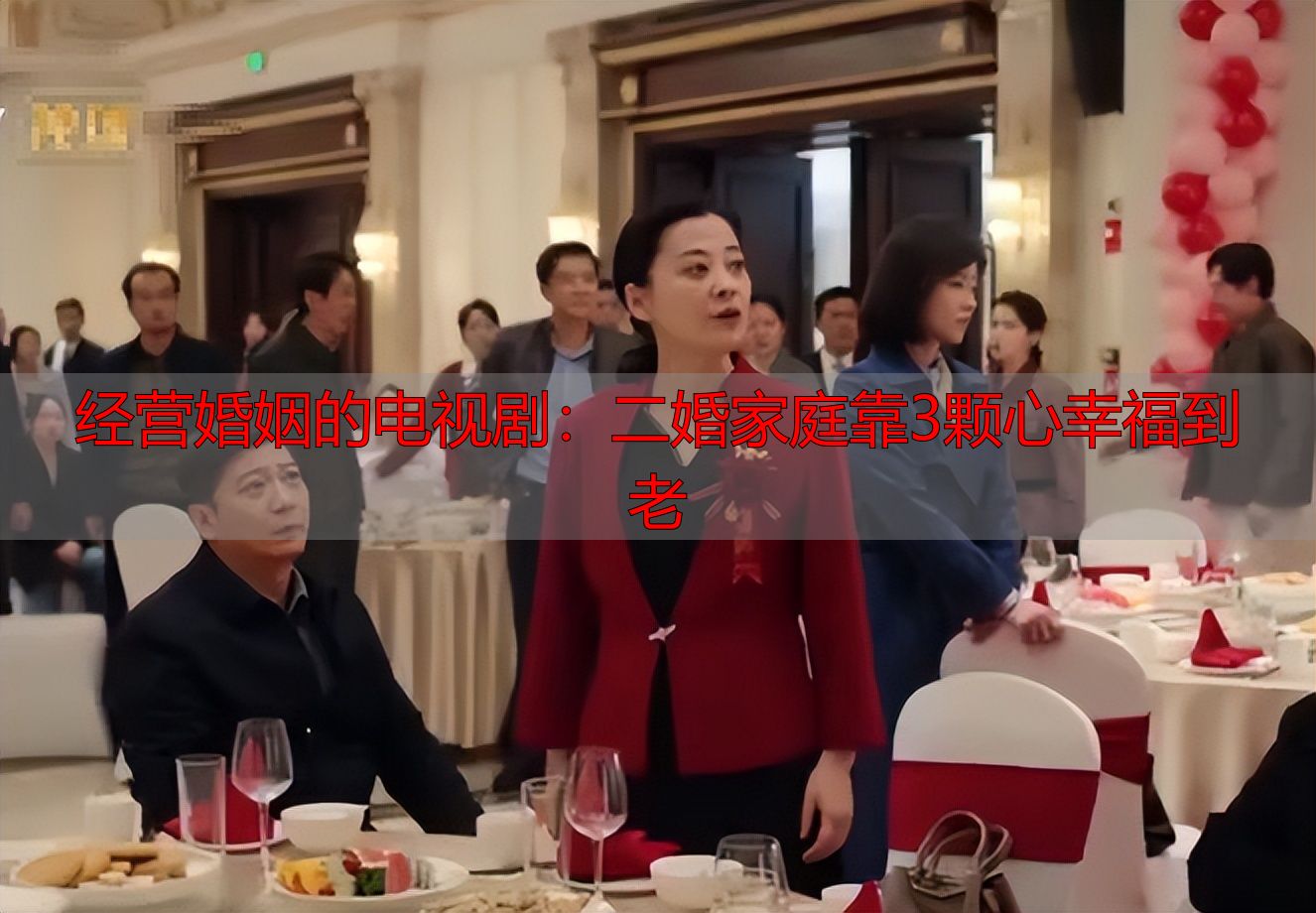 经营婚姻的电视剧：二婚家庭靠3颗心幸福到老