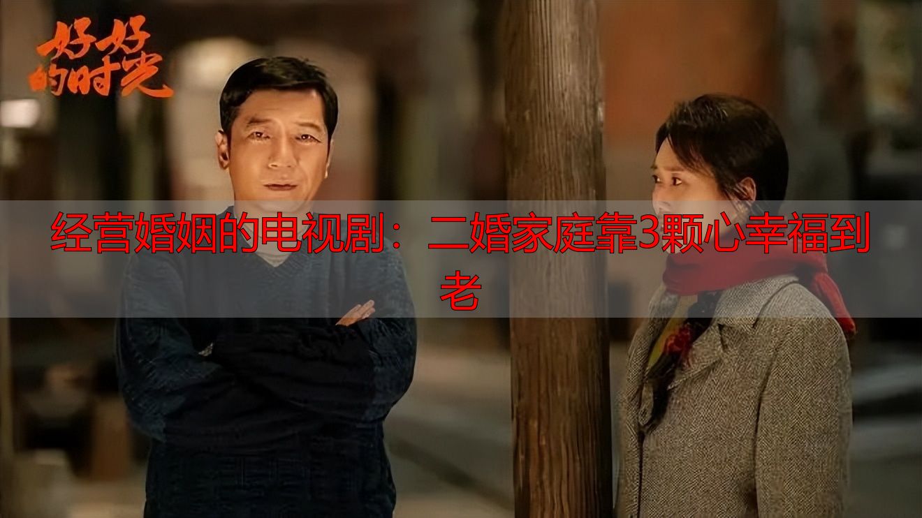 经营婚姻的电视剧：二婚家庭靠3颗心幸福到老