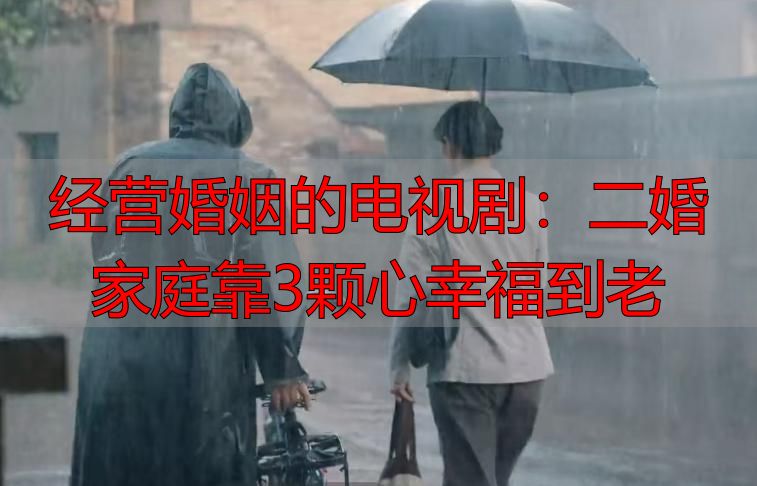 经营婚姻的电视剧：二婚家庭靠3颗心幸福到老