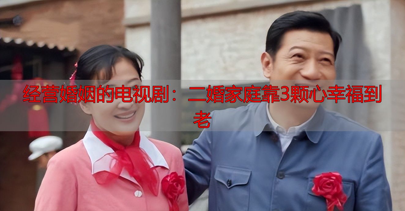 经营婚姻的电视剧：二婚家庭靠3颗心幸福到老