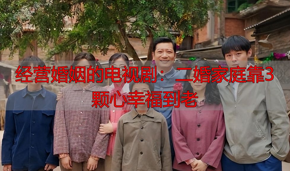 经营婚姻的电视剧：二婚家庭靠3颗心幸福到老