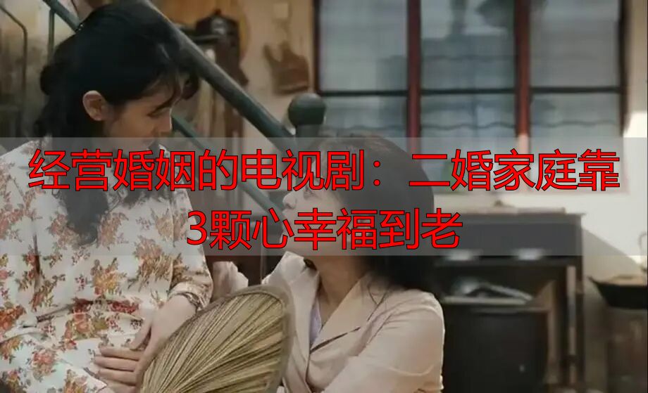 经营婚姻的电视剧：二婚家庭靠3颗心幸福到老