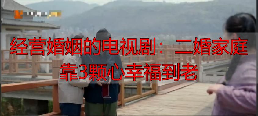 经营婚姻的电视剧：二婚家庭靠3颗心幸福到老