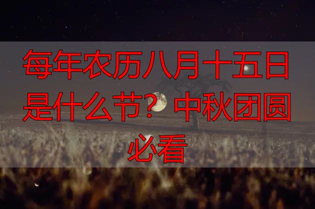 每年农历八月十五日是什么节？中秋团圆必看