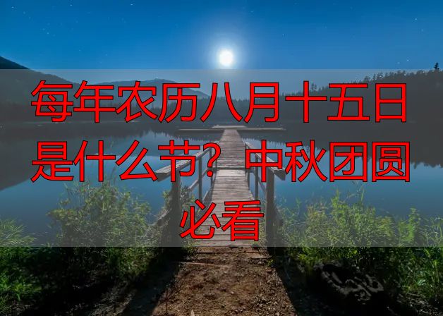 每年农历八月十五日是什么节？中秋团圆必看