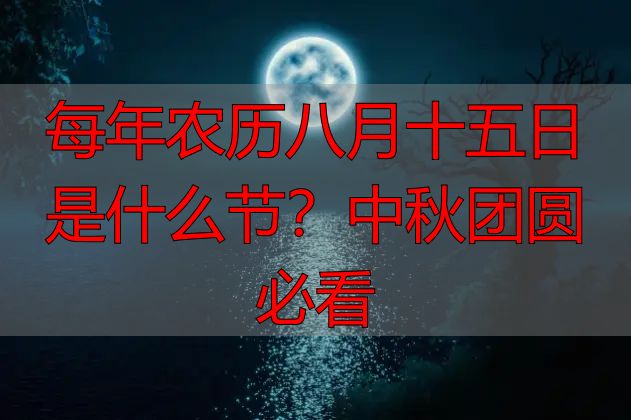 每年农历八月十五日是什么节？中秋团圆必看