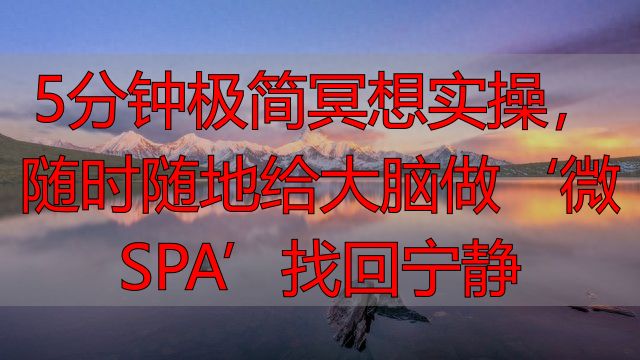 5分钟极简冥想实操，随时随地给大脑做‘微SPA’找回宁静