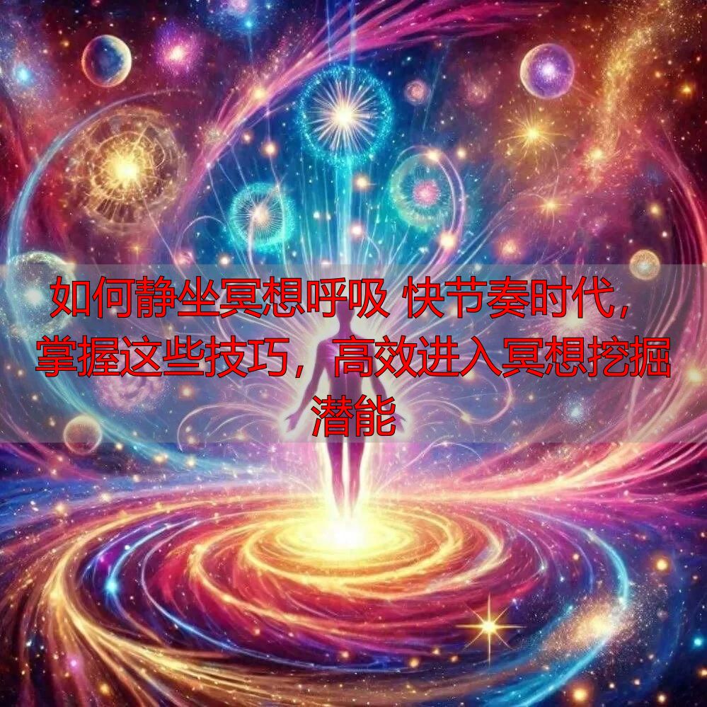 如何静坐冥想呼吸 快节奏时代，掌握这些技巧，高效进入冥想挖掘潜能