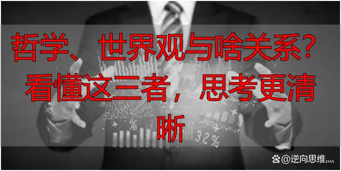 哲学、世界观与啥关系？看懂这三者，思考更清晰