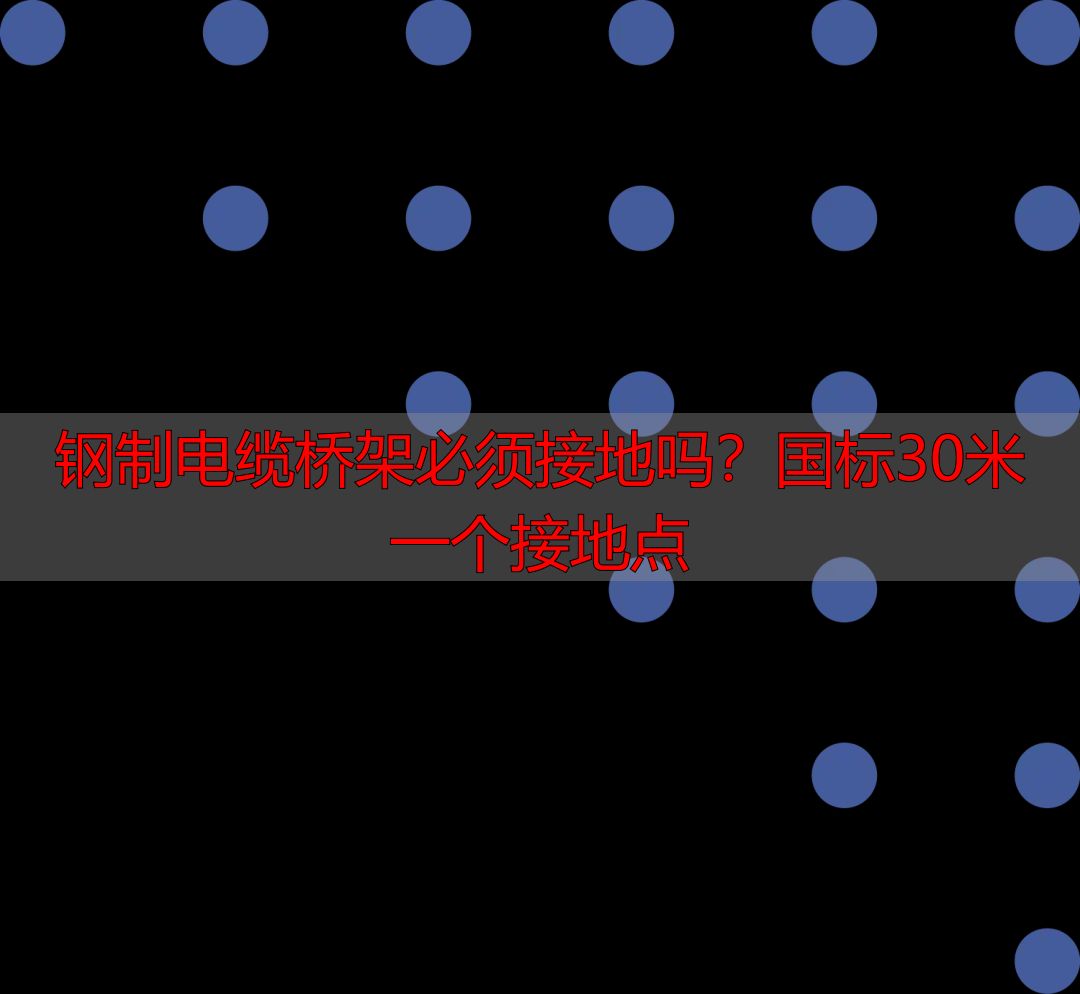 钢制电缆桥架必须接地吗?国标30米一个接地点