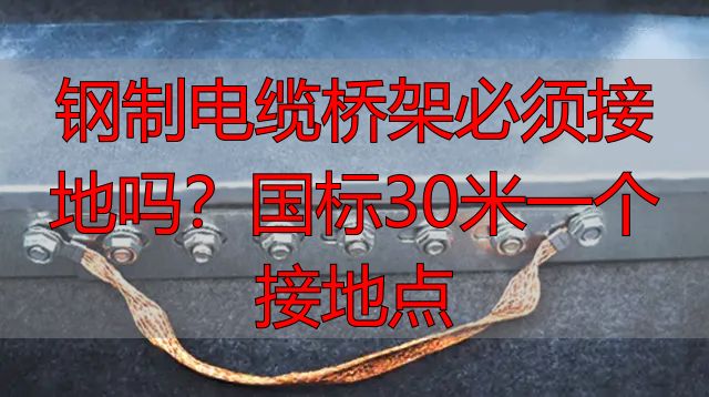 钢制电缆桥架必须接地吗?国标30米一个接地点