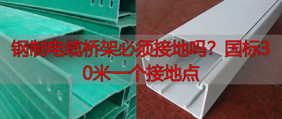 钢制电缆桥架必须接地吗?国标30米一个接地点