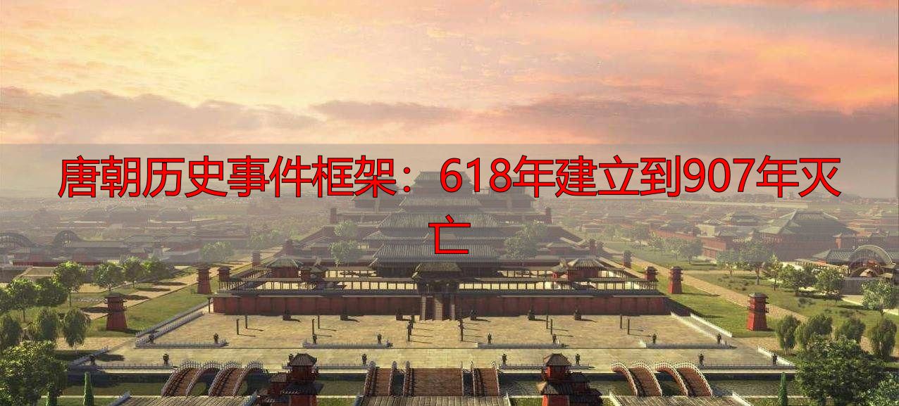 唐朝历史事件框架：618年建立到907年灭亡