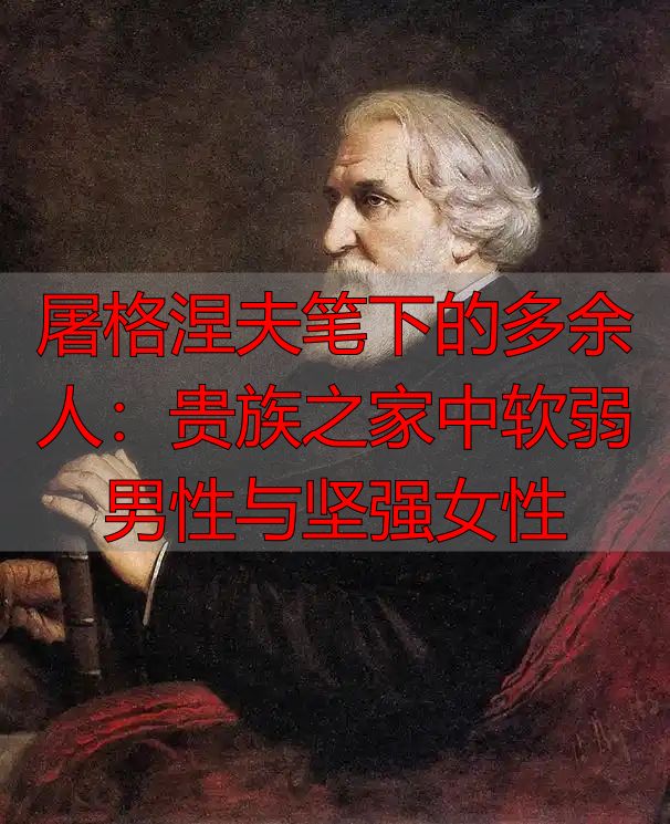 屠格涅夫笔下的多余人：贵族之家中软弱男性与坚强女性