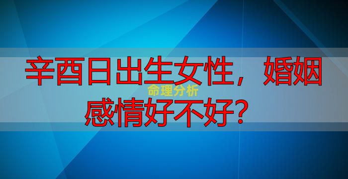 辛酉日出生女性，婚姻感情好不好？