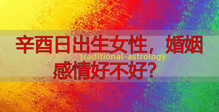 辛酉日出生女性，婚姻感情好不好？