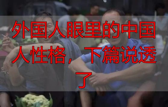 外国人眼里的中国人性格，下篇说透了