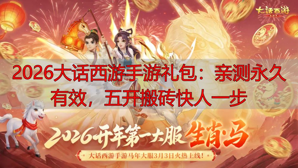 2026大话西游手游礼包：亲测永久有效，五开搬砖快人一步