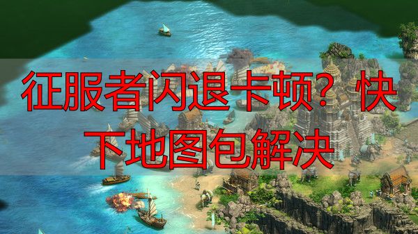 征服者闪退卡顿？快下地图包解决