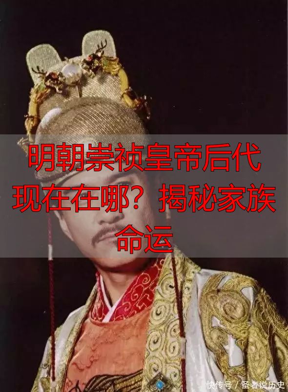 明朝崇祯皇帝后代现在在哪？揭秘家族命运