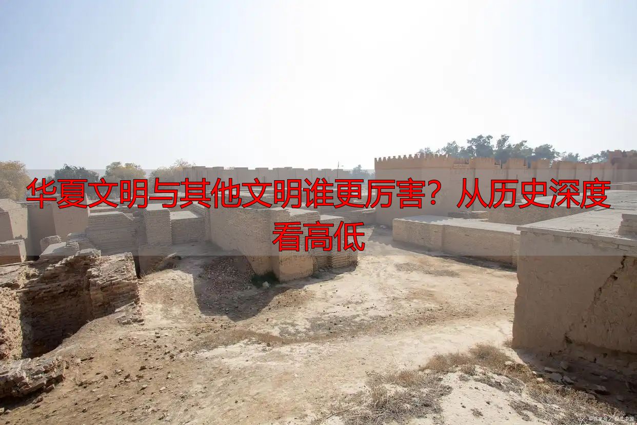 华夏文明与其他文明谁更厉害？从历史深度看高低