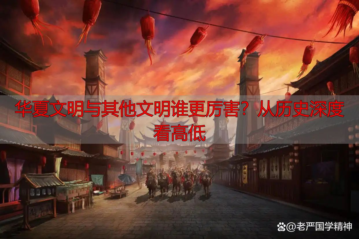 华夏文明与其他文明谁更厉害？从历史深度看高低