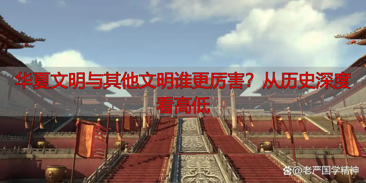 华夏文明与其他文明谁更厉害？从历史深度看高低