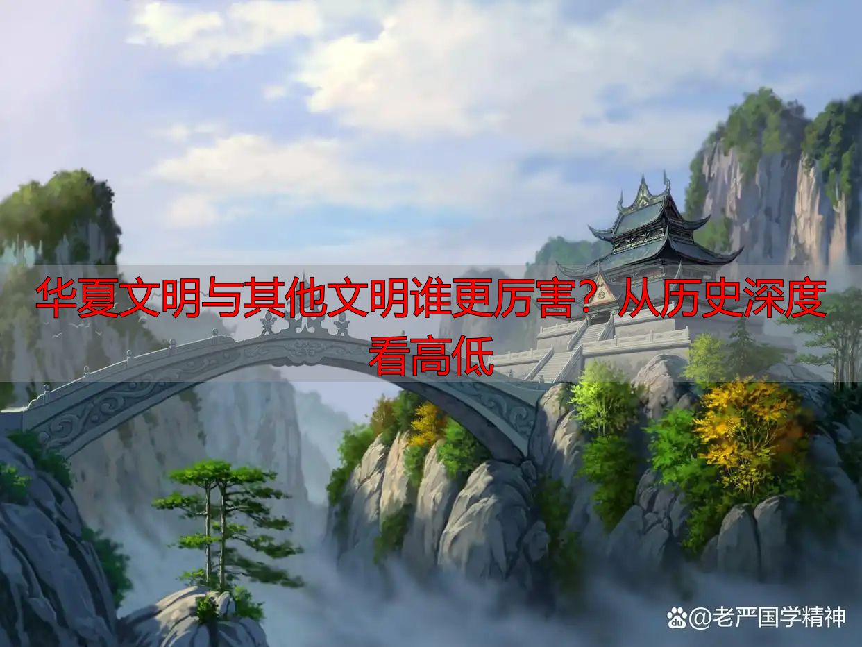 华夏文明与其他文明谁更厉害？从历史深度看高低