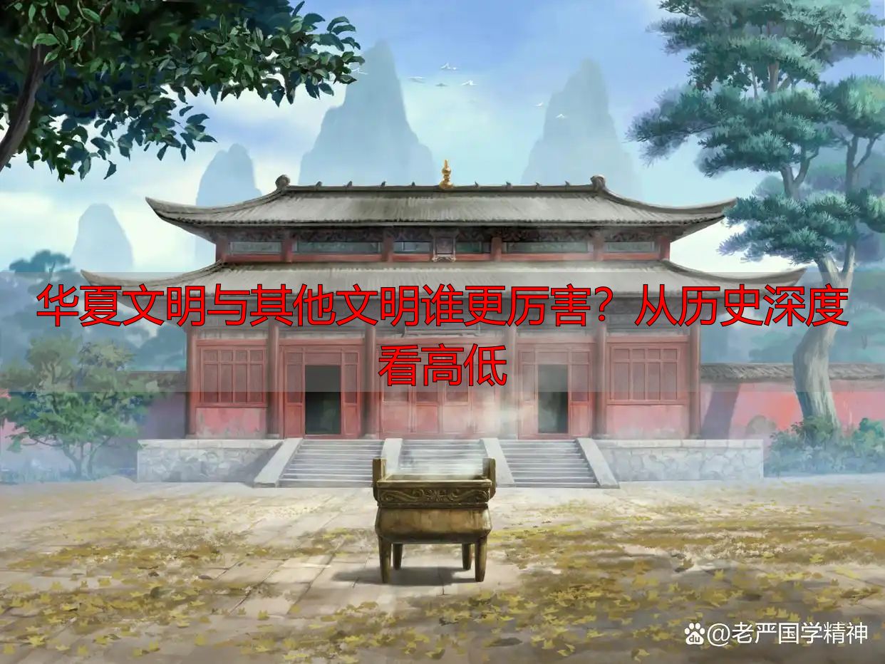 华夏文明与其他文明谁更厉害？从历史深度看高低