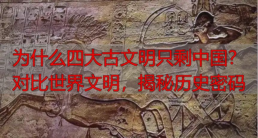 为什么四大古文明只剩中国？对比世界文明，揭秘历史密码