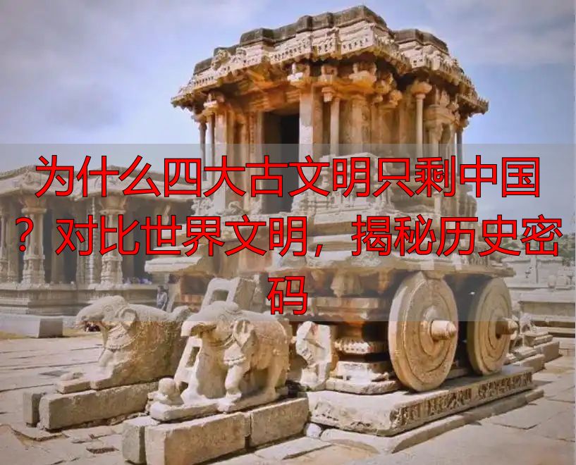为什么四大古文明只剩中国？对比世界文明，揭秘历史密码