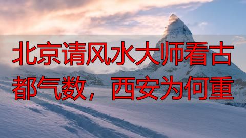 北京请风水大师看古都气数，西安为何重