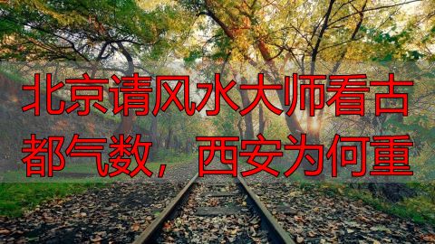 北京请风水大师看古都气数，西安为何重