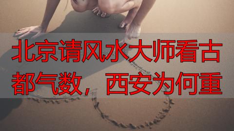 北京请风水大师看古都气数，西安为何重