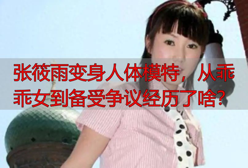 张筱雨变身人体模特，从乖乖女到备受争议经历了啥？