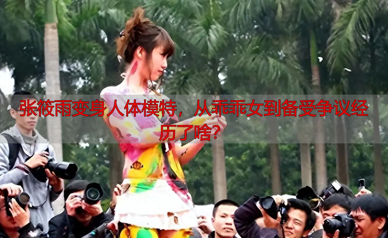 张筱雨变身人体模特，从乖乖女到备受争议经历了啥？