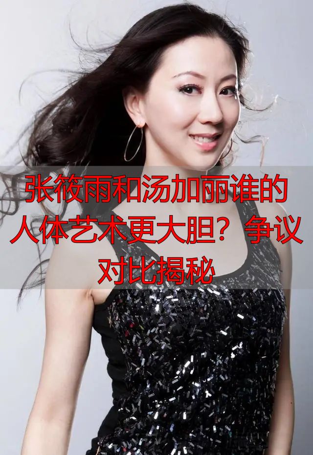 张筱雨和汤加丽谁的人体艺术更大胆？争议对比揭秘