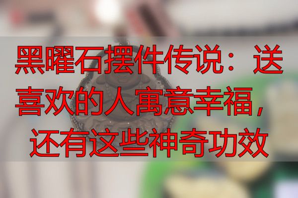 黑曜石摆件传说：送喜欢的人寓意幸福，还有这些神奇功效