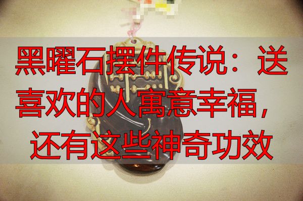 黑曜石摆件传说：送喜欢的人寓意幸福，还有这些神奇功效