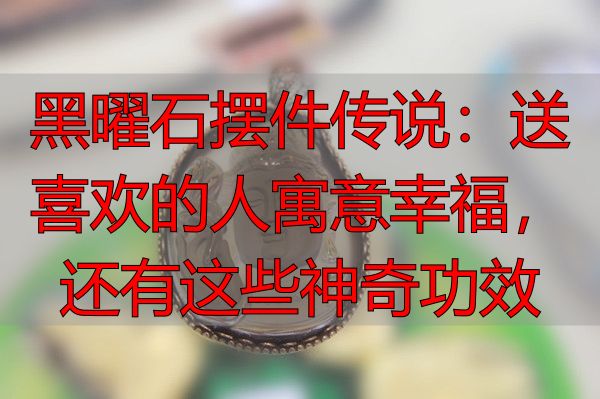 黑曜石摆件传说：送喜欢的人寓意幸福，还有这些神奇功效