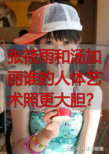 张筱雨和汤加丽谁的人体艺术照更大胆？