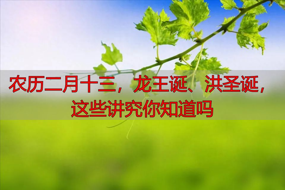 农历二月十三，龙王诞、洪圣诞，这些讲究你知道吗