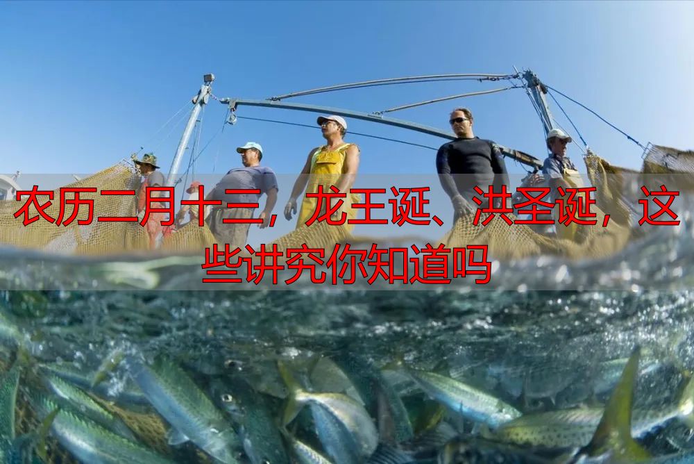 农历二月十三，龙王诞、洪圣诞，这些讲究你知道吗